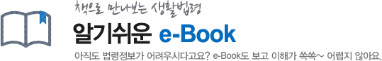 책으로 만나보는 생활법령 알기쉬운 e-Book -아직도 법령정보가 어려우시다고요? e-Book도 보고 이해가 쏙쏙~ 어렵지 않아요.