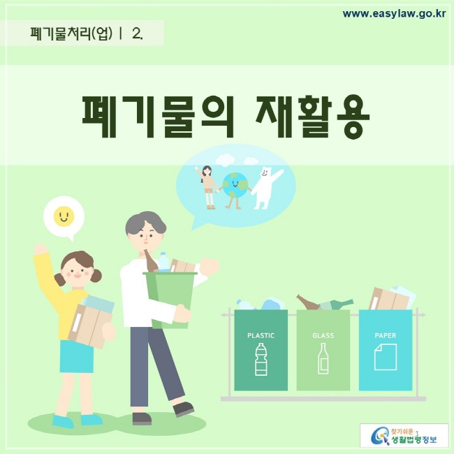 폐기물처리(업) |  2. 폐기물의 재활용 찾기 쉬운 생활법령정보 로고