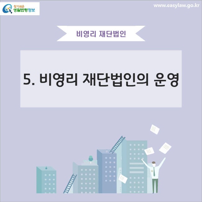 비영리 재단법인
5. 비영리 재단법인의 운영
www.easylaw.go.kr 찾기쉬운 생활법령정보 로고