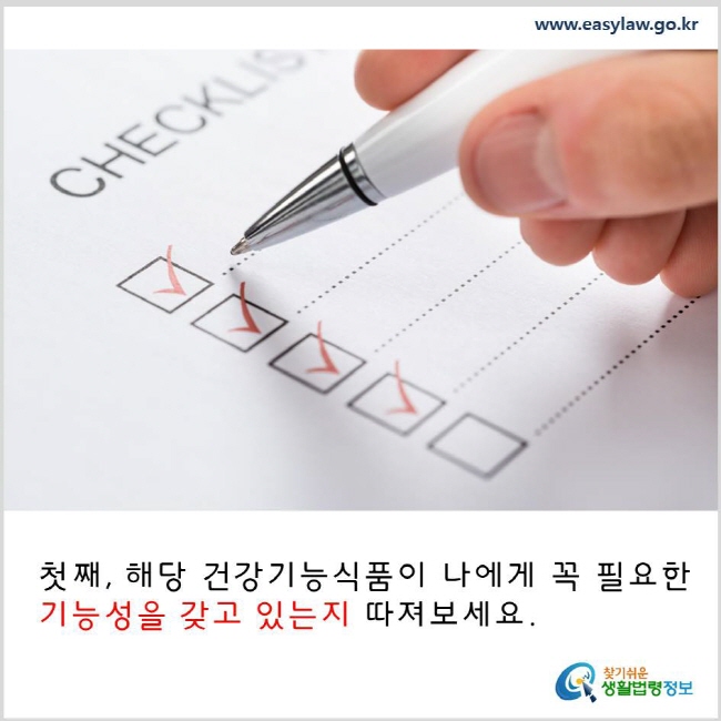 첫째, 해당 건강기능식품이 나에게 꼭 필요한 기능성을 갖고 있는지 따져보세요. www.easylaw.go.kr 찾기 쉬운 생활법령정보 로고 