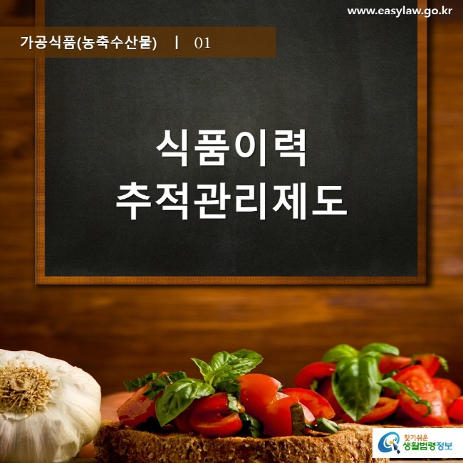 가공식품(농축수산물)  ㅣ  01 식품이력추적관리제도 www.easylaw.go.kr 찾기 쉬운 생활법령정보 로고