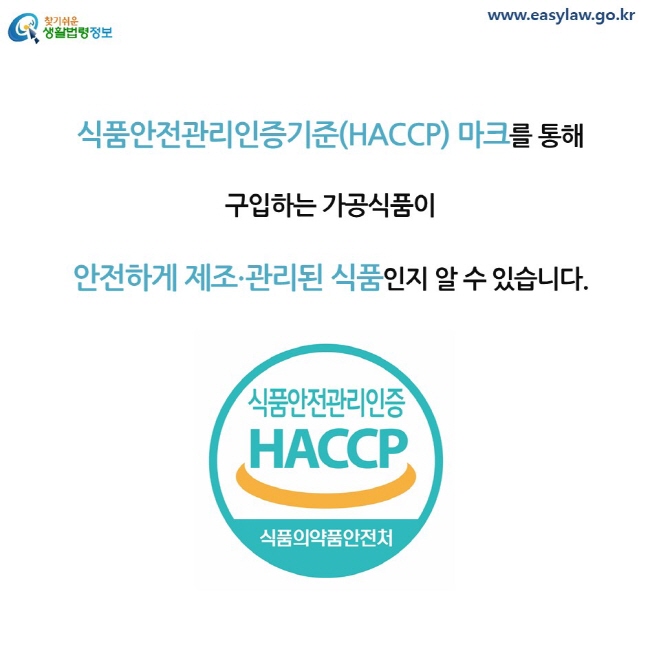 식품안전관리인증기준(HACCP) 마크를 통해 구입하는 가공식품이 안전하게 제조∙관리된 식품인지 알 수 있습니다. 