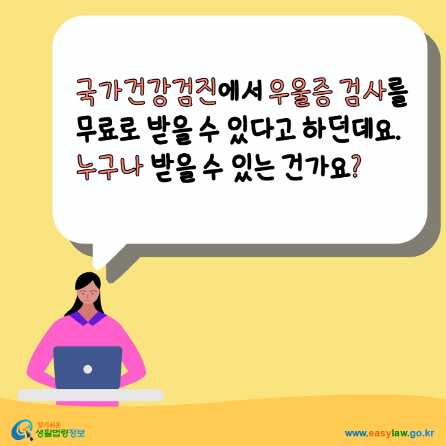 국가건강검진에서 우울증 검사를 무료로 받을 수 있다고 하던데요. 누구나 받을 수 있는 건가요? 찾기쉬운생활법령정보 www.easylaw.go.kr