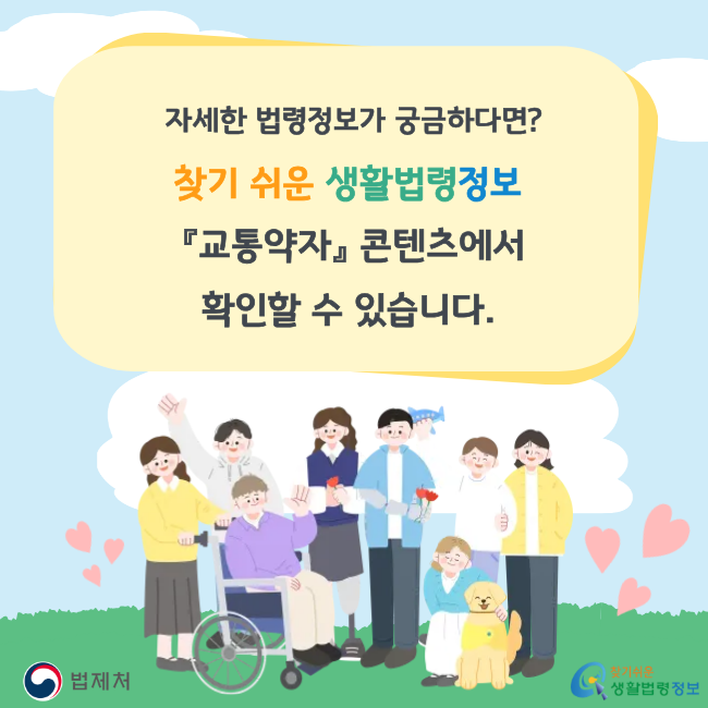 자세한 법령정보가 궁금하다면? 찾기 쉬운 생활법령정보 「교통약자」 콘텐츠에서 확인할 수 있습니다. (법제처/찾기쉬운 생활법령정보)
