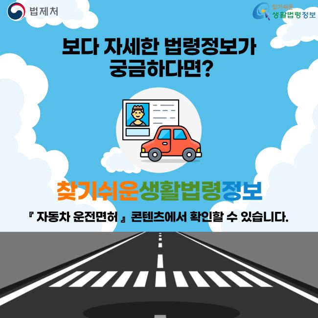 법제처 찾기쉬운생활법령정보 보다 자세한 법령정보가 궁금하다면? 찾기쉬운생활법령정보 자동차 운전면허 콘텐츠에서 확인할 수 있습니다.