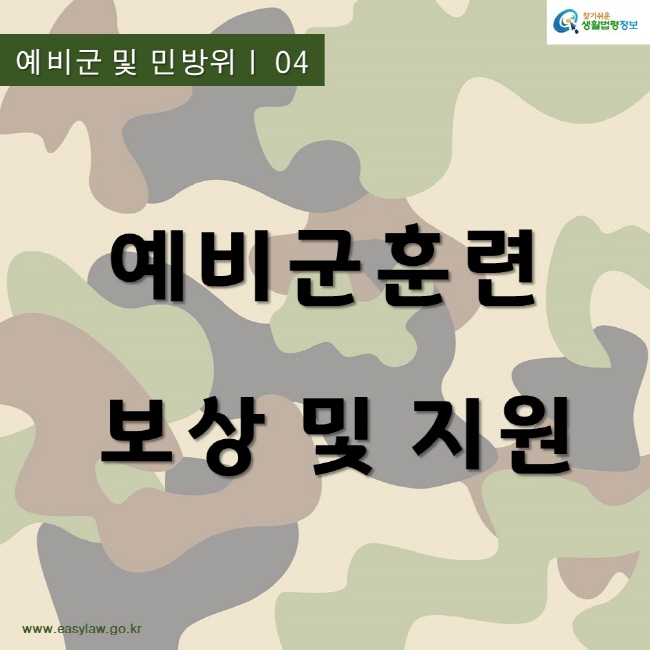 찾기쉬운생활법령정보
예비군 및 민방위ㅣ 04
예비군훈련 보상 및 지원
www.easylaw.go.kr