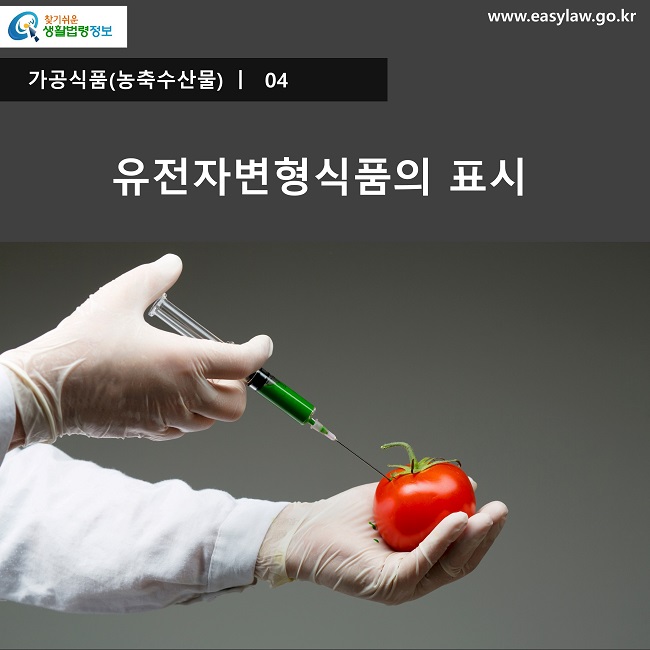 가공식품(농축수산물) ㅣ 04
유전자변형식품의 표시

찾기쉬운 생활법령정보 로고

