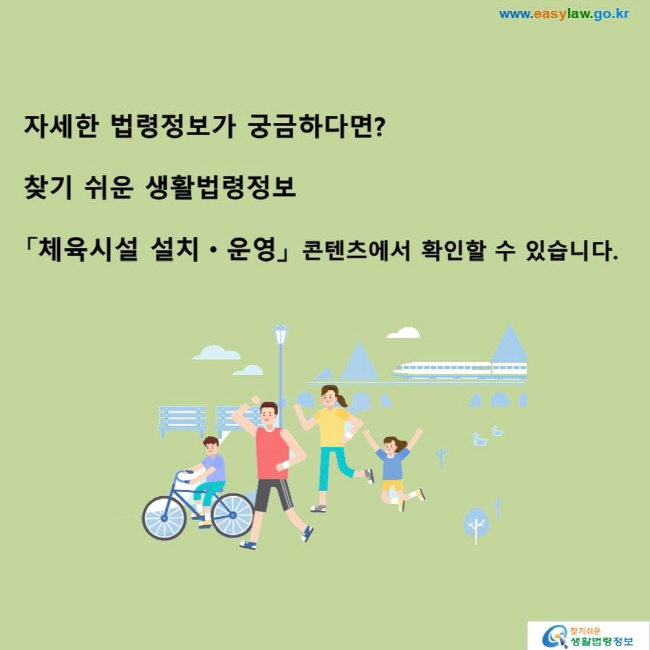 자세한 법령정보가 궁금하다면? 찾기 쉬운 생활법령정보「체육시설 설치ㆍ운영」 콘텐츠에서 확인할 수 있습니다.