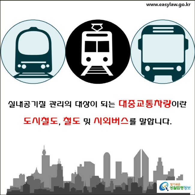 대중교통차량 실내공기질 관리(4-2)

실내공기질 관리의 대상이 되는 대중교통차량이란 
도시철도, 철도 및 시외버스를 말합니다.
