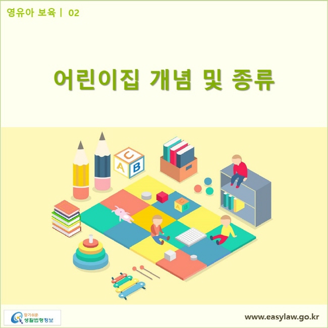 영유아 보육| 02 어린이집 개념 및 종류 www.easylaw.go.kr 찾기쉬운 생활법령정보 로고