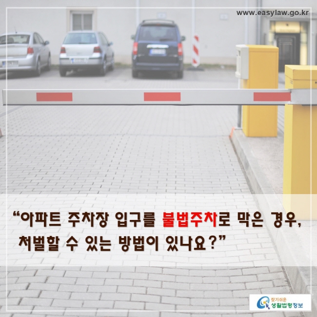 “아파트 주차장 입구를 불법주차로 막은 경우, 
 처벌할 수 있는 방법이 있나요?”
