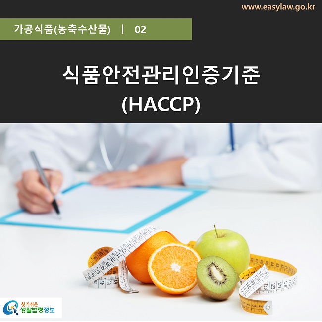 가공식품(농축수산물) ㅣ 02

식품안전관리인증기준
(HACCP)
찾기쉬운 생활법령정보 로고