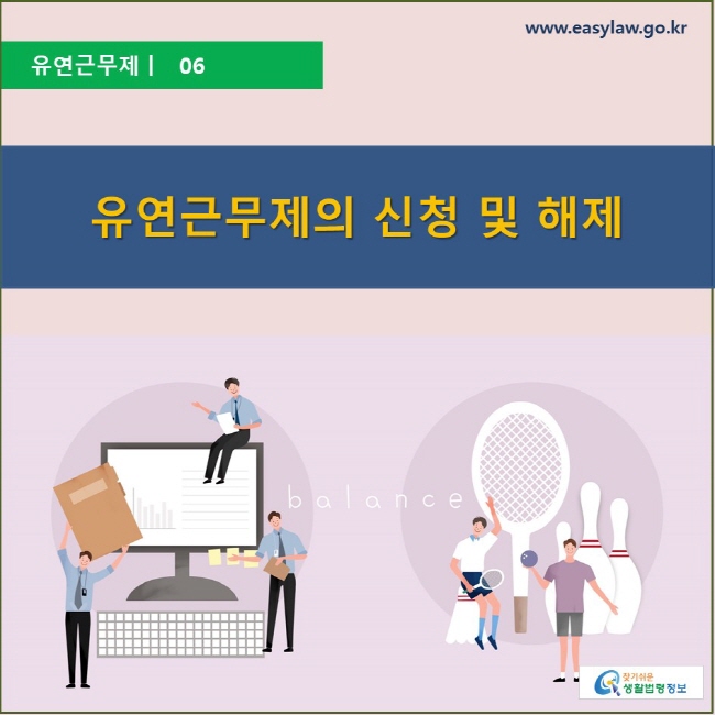 유연근무제 | 06 유연근무제의 신청 및 해제 www.easylaw.go.kr 찾기 쉬운 생활법령정보 로고