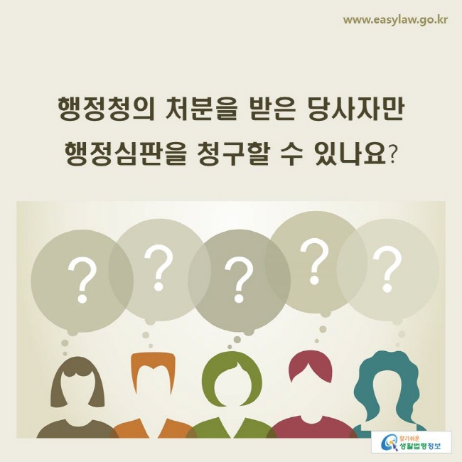 www.easylaw.go.kr 행정청의 처분을 받은 당사자만 행정심판을 청구할 수 있나요?