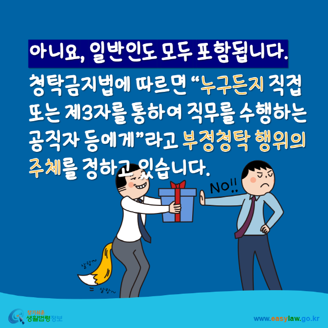 아니요, 일반인도 모두 포함됩니다. 청탁금지법에 따르면 누구든지 직접 또는 제3자를 통하여 직무를 수행하는 공직자 등에게라고 부정청탁 행위의 주체를 정하고 있습니다. 찾기 쉬운 생활법령정보 www.easylaw.go.kr