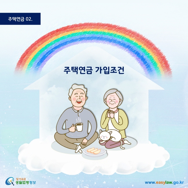 주택연금 | 02
주택연금 가입조건

찾기 쉬운 생활법령정보 로고