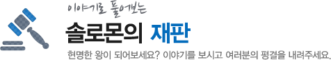 이야기로 풀어보는 솔로몬의 재판 - 현명한 왕이 되어보세요. 이야기를 보시고 여러분의 평결을 내려주세요.