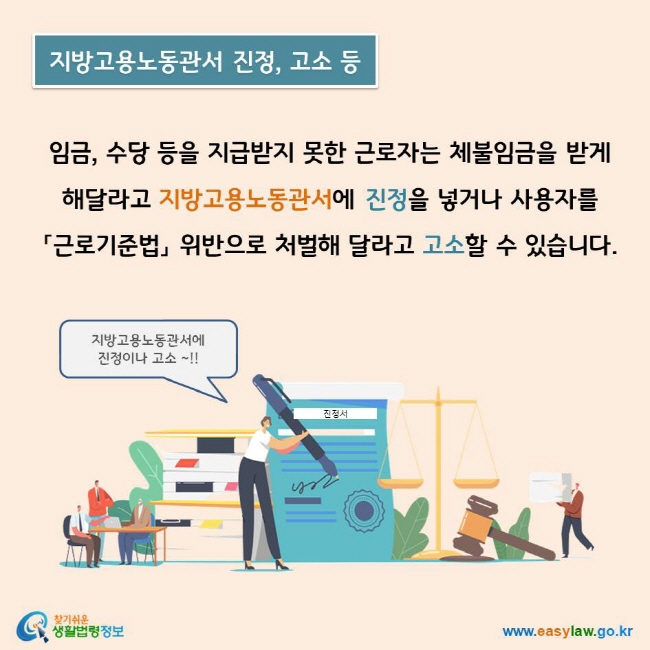 임금, 수당 등을 지급받지 못한 근로자는 체불임금을 받게 해달라고 지방고용노동관서에 진정을 넣거나 사용자를 「근로기준법」 위반으로 처벌해 달라고 고소할 수 있습니다.