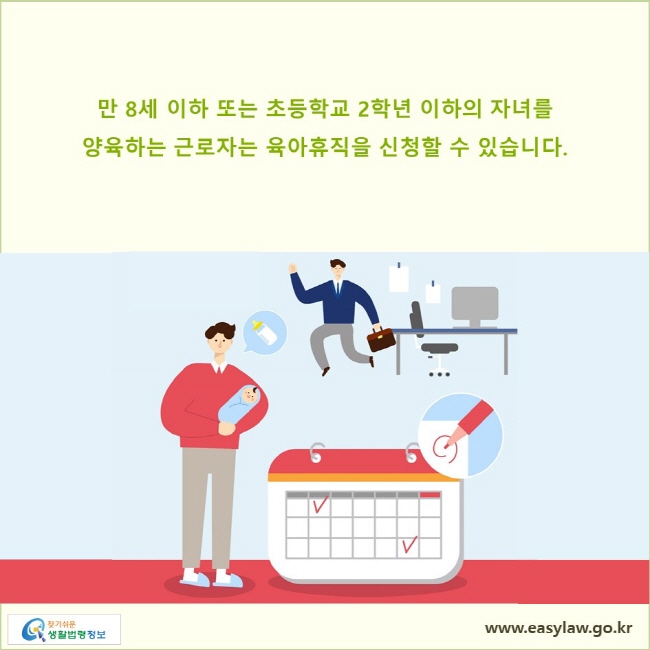 만 8세 이하 또는 초등학교 2학년 이하의 자녀를 양육하는 근로자는 육아휴직을 신청할 수 있습니다.