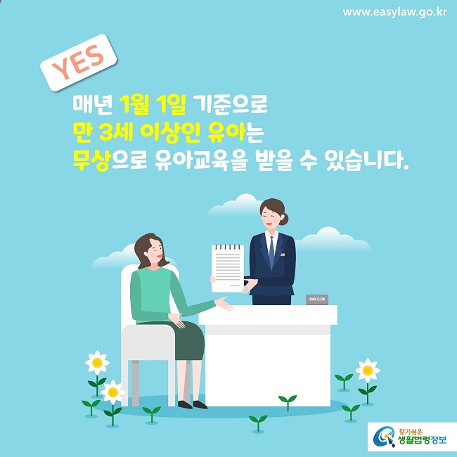 YES
매년 1월 1일 기준으로 
만 3세 이상인 유아는 
무상으로 유아교육을 받을 수 있습니다.
