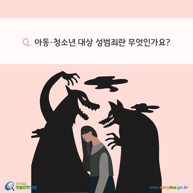 Q. 아동·청소년 대상 성범죄란 무엇인가요?  찾기쉬운 생활법령정보(www.easylaw.go.kr)