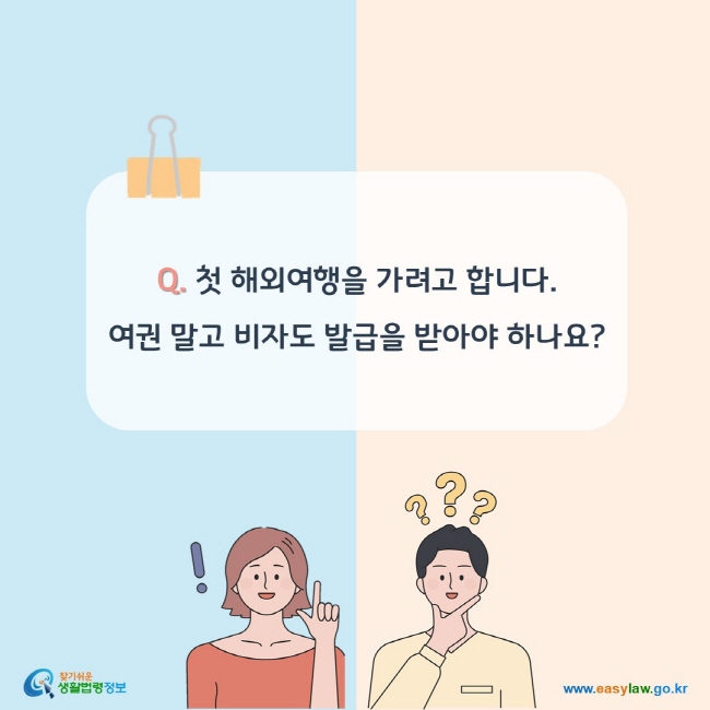 Q. 첫 해외여행을 가려고 합니다. 여권 말고 비자도 발급을 받아야 하나요?
 