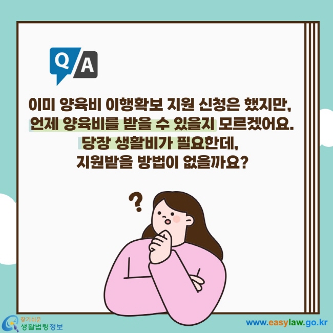 이미 양육비 이행확보 지원 신청을 했지만, 언제 양육비를 받을 수 있을지 모르겠어요. 당장 생활비가 필요한데 지원받을 방법이 없을까요?