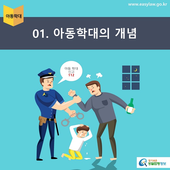 아동학대 01. 아동학대의 개념 아동 학대 신고 112
www.easylaw.go.kr 찾기쉬운 생활법령정보 로고 