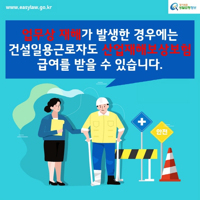 www.easylaw.go.kr찾기쉬운생활법령정보업무상 재해가 발생한 경우에는 건설일용근로자도 산업재해보상보험급여를 받을 수 있습니다.