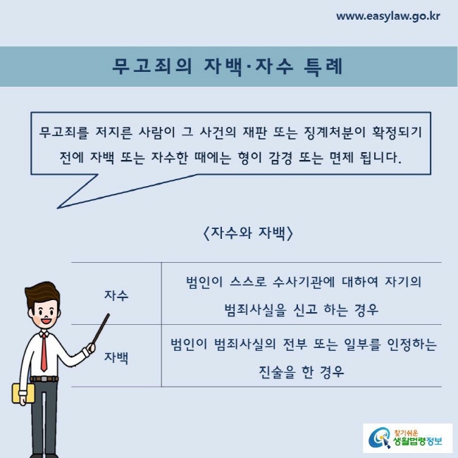 무고죄의 자백·자수 특례 무고죄를 저지른 사람이 그 사건의 재판 또는 징계처분이 확정되기 전에 자백 또는 자수한 때에는 형이 감경 또는 면제 됩니다. 자수와 자백 자수  범인이 스스로 수사기관에 대하여 자기의 범죄사실을 신고 하는 경우 자백  범인이 범죄사실의 전부 또는 일부를 인정하는 진술을 한 경우