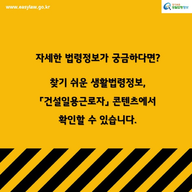 www.easylaw.go.kr찾기쉬운생활법령정보자세한 법령정보가 궁금하다면? 찾기 쉬운 생활법령정보,「건설일용근로자」 콘텐츠에서 확인할 수 있습니다.