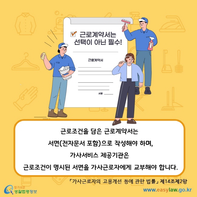 근로조건을 담은 근로계약서는 서면(전자문서 포함)으로 작성해야 하며, 가사서비스 제공기관은 근로조건이 명시된 서면을 가사근로자에게 교부해야 합니다. 「가사근로자의 고용개선 등에 관한 법률」 제14조제2항