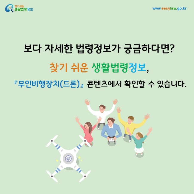 보다 자세한 법령정보가 궁금하다면? 찾기 쉬운 생활법령정보, 『무인비행장치(드론)』 콘텐츠에서 확인할 수 있습니다.
