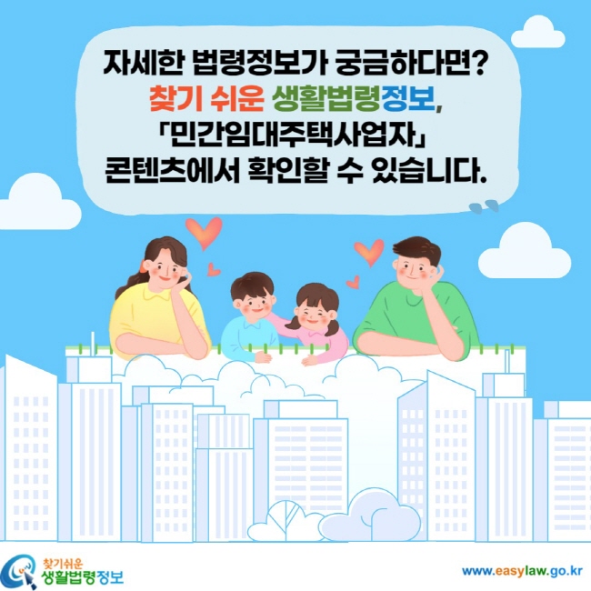 자세한 법령정보가 궁금하다면? 찾기 쉬운 생활법령정보, 「민간임대주택사업자」 콘텐츠에서 확인할 수 있습니다.