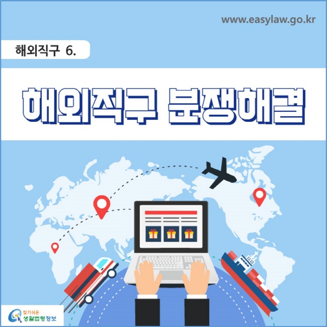 해외직구 6. 해외직구 분쟁해결 www.easylaw.go.kr 찾기쉬운 생활법령정보 로고