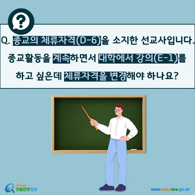 Q. 종교의 체류자격(D-6)을 소지한 선교사입니다.  종교활동을 계속하면서 대학에서 강의(E-1)를  하고 싶은데 체류자격을 변경해야 하나요?