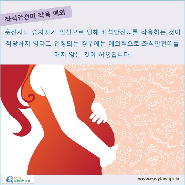 좌석안전띠 착용 예외 운전자나 승차자가 임신으로 인해 좌석안전띠를 착용하는 것이 적당하지 않다고 인정되는 경우에는 예외적으로 좌석안전띠를 매지 않는 것이 허용됩니다.