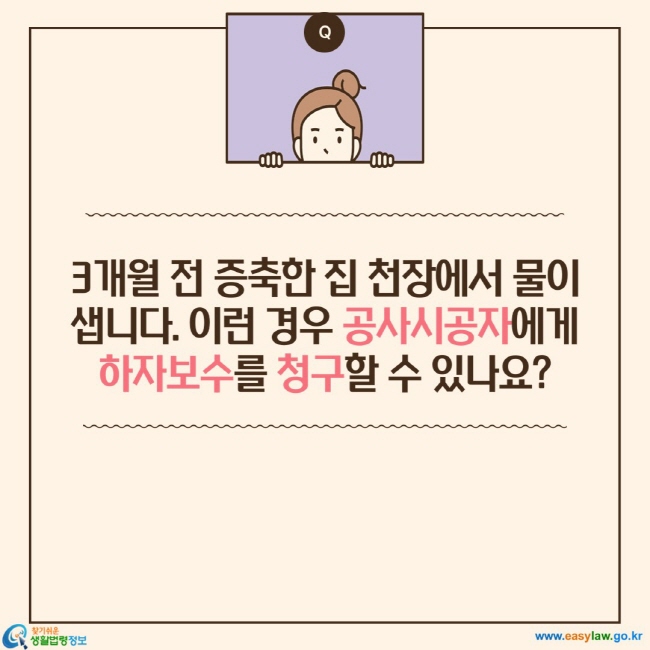 3개월 전 증축한 집 천장에서 물이 샙니다. 이런 경우 공사시공자에게 하자보수를 청구할 수 있나요?