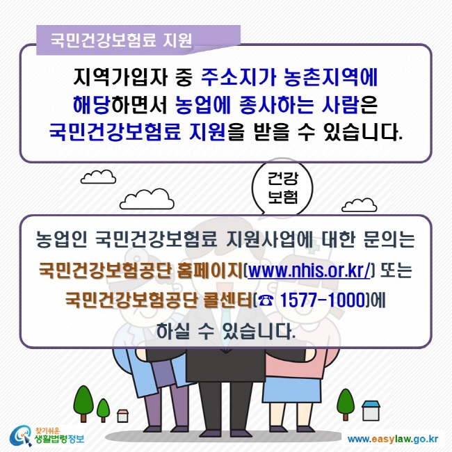 국민연금보험료 지원 지역가입자 중 주소지가 농촌지역에 해당하면서 농업에 종사하는 사람은 국민건강보험료 지원을 받을 수 있습니다. 농업인 국민건강보험료 지원사업에 대한 문의는 국민건강보험공단 홈페이지(www.nhis.or.kr/) 또는 국민건강보험공단 콜센터(☎ 1577-1000)에 하실 수 있습니다.