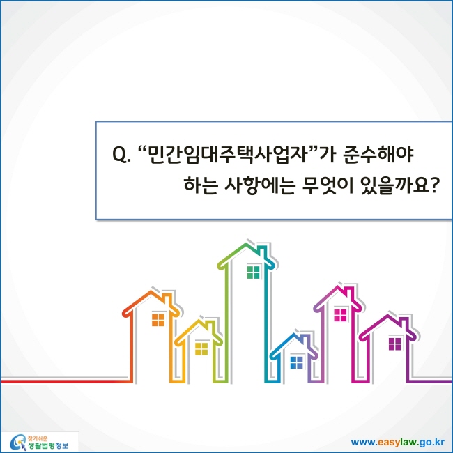 www.easylaw.go.kr 민간임대주택사업자가 준수해야 하는 사항에는 무엇이 있을까요?