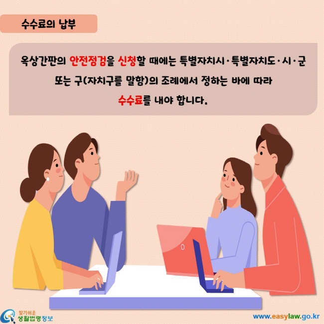 옥상간판의 안전점검을 신청할 때에는 특별자치시·특별자치도·시·군 또는 구(자치구를 말함)의 조례에서 정하는 바에 따라  수수료를 내야 합니다.