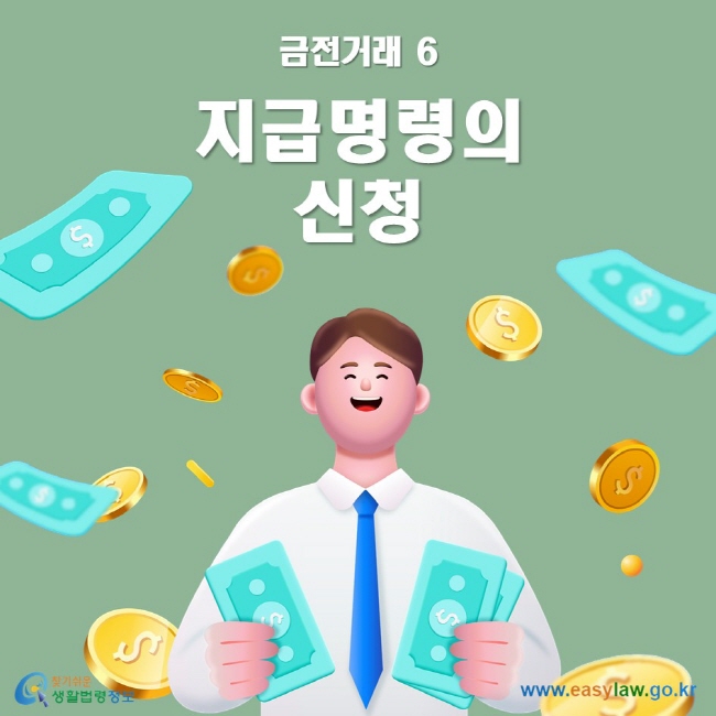 금전거래 6 지급명령의 신청 ww.easylaw.go.kr 찾기 쉬운 생활법령정보 로고