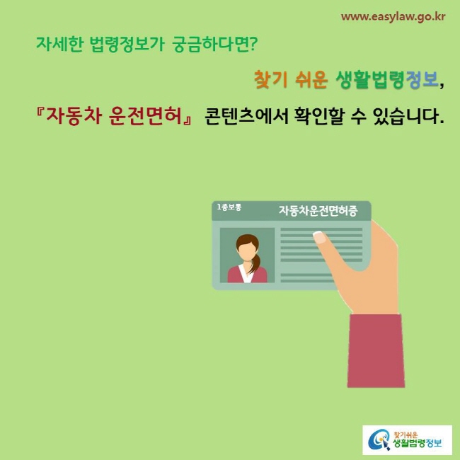 자세한 법령정보가 궁금하다면? 찾기 쉬운 생활법령정보, 「자동차 운전면허」 콘텐츠에서 확인할 수 있습니다.