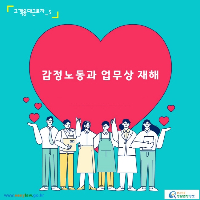 고객응대근로자_5
감정노동과 업무상 재해
www.easylaw.go.kr 찾기 쉬운 생활법령정보 로고