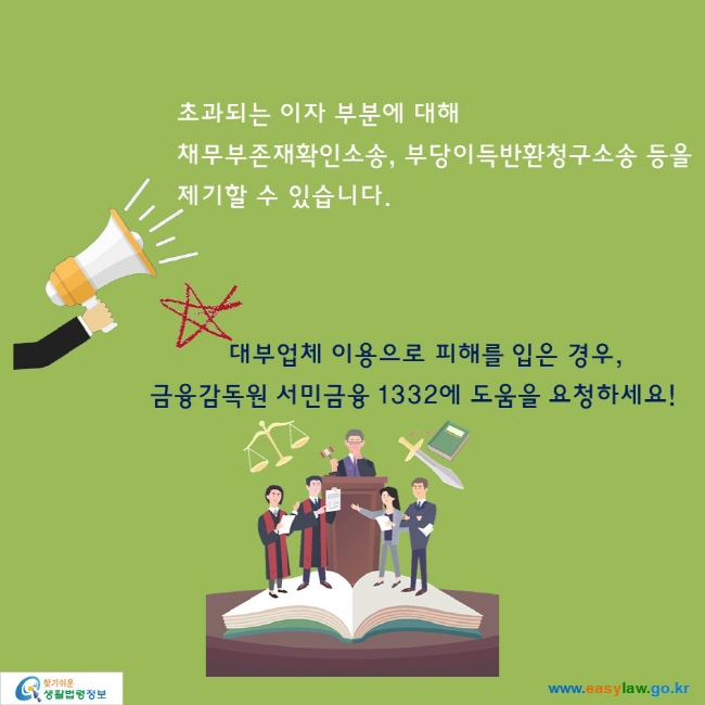 초과되는 이자 부분에 대해 채무부존재확인소송, 부당이득반환청구소송 등을 제기할 수 있습니다. 

대부업체 이용으로 피해를 입은 경우, 금융감독원 서민금융 1332에 도움을 요청하세요!