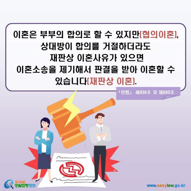 이혼은 부부의 합의로 할 수 있지만(협의이혼), 상대방이 합의를 거절하더라도 재판상 이혼사유가 있으면 이혼소송을 제기해서 판결을 받아 이혼할 수 있습니다(재판상 이혼). (「민법」 제834조 및 제840조)