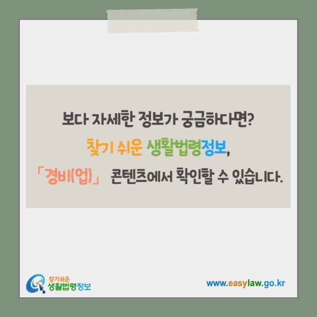 보다 자세한 정보가 궁금하다면? 찾기 쉬운 생활법령정보, 「경비(업)」 콘텐츠에서 확인할 수 있습니다. 