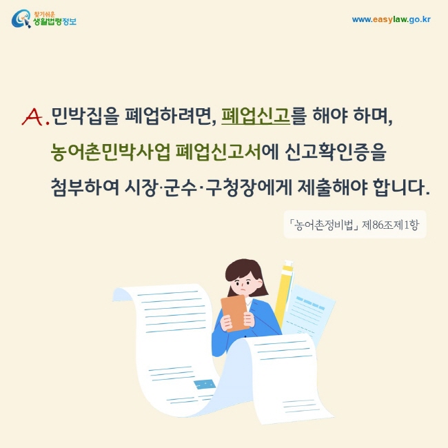 A. 민박집을 폐업하려면, 폐업신고를 해야 하며, 농어촌민박사업 폐업신고서에 신고확인증을  첨부하여 시장·군수·구청장에게 제출해야 합니다.「농어촌정비법」 제86조제1항