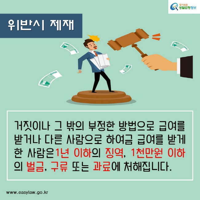 위반시 제재거짓이나 그 밖의 부정한 방법으로 급여를 받거나 다른 사람으로 하여금 급여를 받게 한 사람은1년 이하의 징역, 1천만원 이하의 벌금, 구류 또는 과료에 처해집니다.찾기쉬운생활법령정보www.easylaw.go.kr