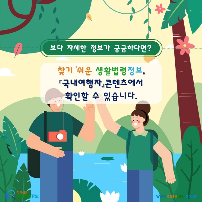 보다 자세한 정보가 궁금하다면? 찾기 쉬운 생활법령정보 홈페이지, 『국내여행자』 콘텐츠에서 확인할 수 있습니다.